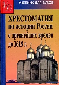 Хрестоматия по истории России с древнейших времен до 1618г.: учеб. пособие для студ. высш. учеб. заведений