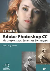 Adobe Photoshop CC. Мастер-класс Евгении Тучкевич. 2-е издание, дополненное