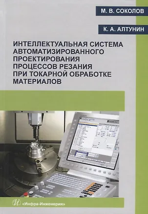Книга Интеллектуальная система автоматизированного проектирования процессов резания при токарной обработке материалов. Монография (Михаил Соколов)
