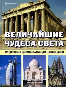 Величайшие чудеса света: От древних цивилизаций до наших дней. Фишер А. (Контэнт копирайт)