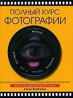 Полный курс фотографии: Практическое руководство по совершнствованию мастерства