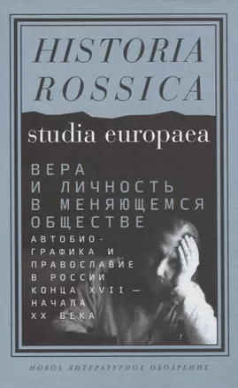 Вера и личность в меняющемся обществе. Автобиографика и православие в России конца XVII — начала XX века — 2757084 — 1