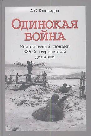 Книга Одинокая война Неизвестный подвиг 385-й стрелковой дивизии (Юновидов) (Анатолий Юновидов)
