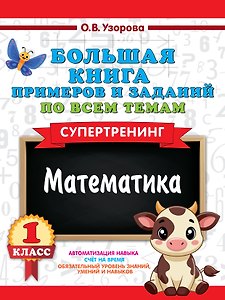 Математика. Супертренинг. 1 класс. Большая книга примеров и заданий по всем темам