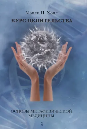 Книга Курс целительства. Основы метафизической медицины (Мэнли Холл)