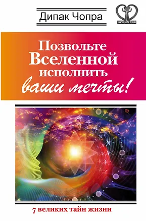 Книга Позвольте Вселенной исполнить ваши мечты! 7 великих тайн жизни (Дипак Чопра)