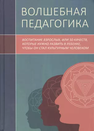 Волшебная педагогика. Воспитание взрослых, или 30 качеств, которые нужно развить в ребенке, чтобы он стал культурным человеком — 2570492 — 1