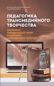 Педагогика трансмедийного творчества. Школьный литературный канон в контексте цифровизации культуры