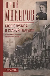 Моя служба в старой гвардии. Война и мир офицера Семеновского полка. 1905-1917
