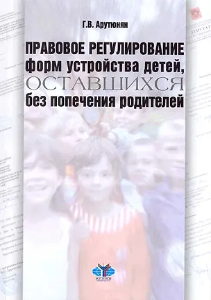 Правовое регулирование форм устройства детей, оставшихся без попечения родителей: учебно-методическое пособие / (мягк). Арутюнян Г. (Грант Виктория) 2218596