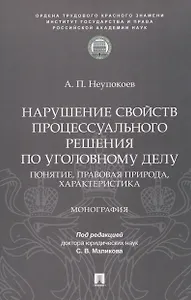 Нарушение свойств процессуального решения по уголовному делу. Понятие, правовая природа, характеристика. Монография
