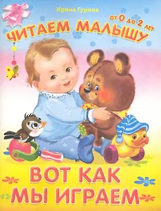 Вот как мы играем / (мягк) (Читаем малышу от 0 до 2 лет). Гурина И. (Омега)