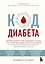 Код диабета. Научные данные о том, как диабет 2 типа стал самой "внезапной" болезнью столетия и простая программа восстановления без инъекций и лекарств — 2785942 — 1
