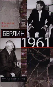 Берлин 1961.Кеннеди, Хрущев и самое опасное место на Земле