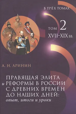 Книга Правящая элита и реформы в России с древних времён до наших дней: опыт, итоги и уроки. В трёх томах. Том 2. XVII–XIX вв. (Александр Аринин)