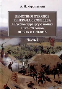 Действия отрядов генерала Скобелева в Русско-турецкую войну 1877-78 годов Ловча и Плевна. Часть I