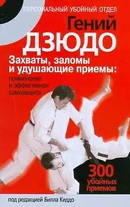 Гений дзюдо.Захваты, заломы и удушающие приемы: применение и эффективная самозащита. 300"убойных" приемов