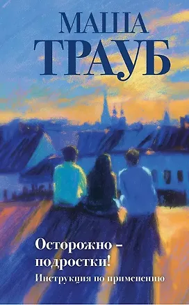 Книга Осторожно - подростки! Инструкция по применению (Маша Трауб)