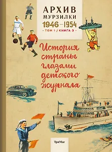 Архив Мурзилки.Т.1.Кн.3.1946-1954.История страны глазами детского журнала (6+)