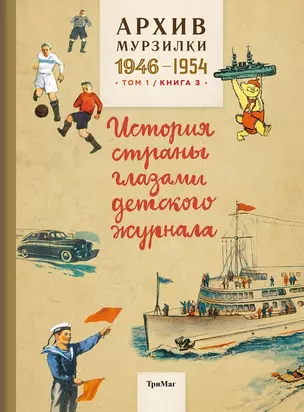 Архив Мурзилки.Т.1.Кн.3.1946-1954.История страны глазами детского журнала (6+) — 2789471 — 1