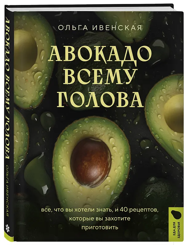 Книга Авокадо всему голова. Все, что вы хотели знать, и 40 рецептов, которые вы захотите приготовить (Ольга Ивенская) — 5