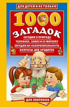 1000 загадок:Загадки о природе, человеке, Земле и ее жителях. Загадки на сообразительность. Вопросы для эрудитов