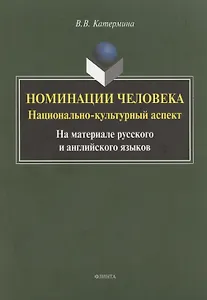 Номинация человека: национально-культурный аспект (на материале русского и английского языков. Монография
