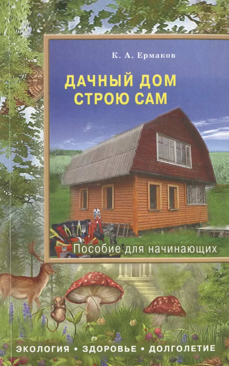 Дачный дом строю сам. Пособие для начинающих (Константин Ермаков) - купить  книгу с доставкой в интернет-магазине «Читай-город». ISBN: 978-5-4236-0227-7