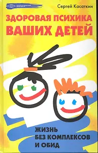 Здоровая психика ваших детей: жизнь без комплексов и обид / (Психологический практикум). Касаткин С. (Феникс)