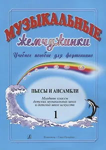 Музыкальные жемчужинки. Учебное пособие для фортепиано. Выпуск 1. Пьесы и ансамбли. Младшие классы ДМШ и ДШИ