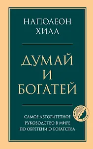 Думай и богатей. Главная книга по обретению богатства