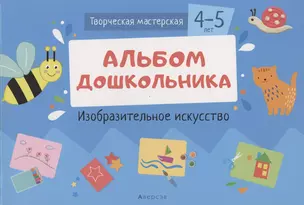 Творческая мастерская. 4-5 года. Альбом дошкольника. Изобразительное искусство — 2860310 — 1