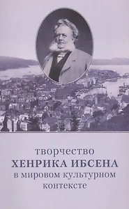 Творчество Хенрика Ибсена в мировом культурном контексте : Материалы Международной конференции (Санкт-Петербург, 9-10 октября 2006 г.)