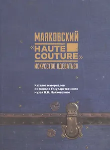 Маяковский "Haute couture": искусство одеваться. Каталог материалов их фонда Государственного музкя В.В. Маяковского