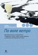 

По воле ветра. Два удивительных путешествия к Северному полюсу: героя нашего времени и романтика викторианской эпохи