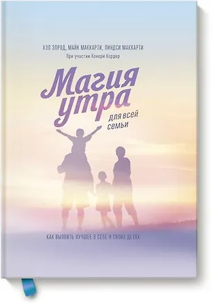 Книга Магия утра для всей семьи. Как выявить лучшее в себе и в своих детях (Хэл Элрод, Майк Маккарти, Линдси Маккарти, Хонори Кордер)