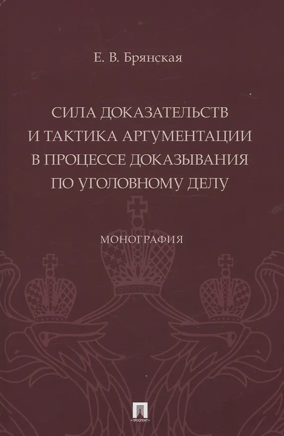 Книга Сила доказательств и тактика аргументации в процессе доказывания по уголовному делу. Монография (Елена Брянская) — 1