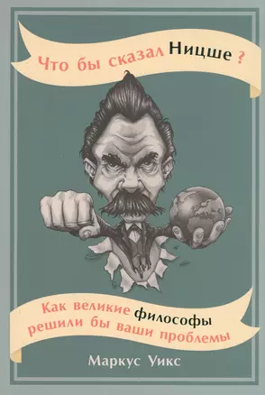 Что бы сказал Ницше: Как великие философы решили бы ваши проблемы — 2846784 — 1