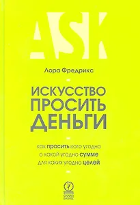 Искусcтво просить деньги. Как просить кого угодно о какой угодно сумме для какой угодно цели