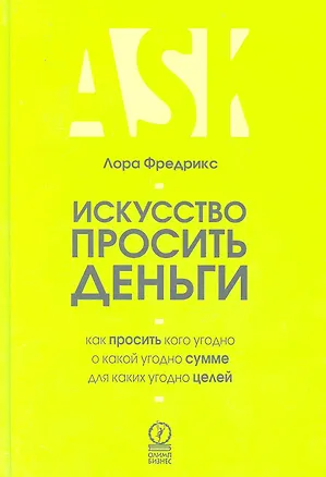Книга Искусcтво просить деньги. Как просить кого угодно о какой угодно сумме для какой угодно цели (Лора Фредрикс)