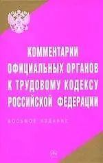 Книга Комментарии официальных органов к Трудовому Кодексу Российской Федерации. 8-е изд. ()
