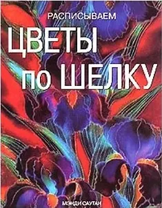 Расписываем цветы по шелку (мягк). Саутан М. (Ниола)