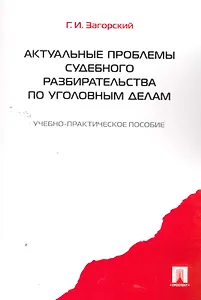 Актуальные проблемы судебного разбирательства по уголовным делам: учебно-практическое пособие