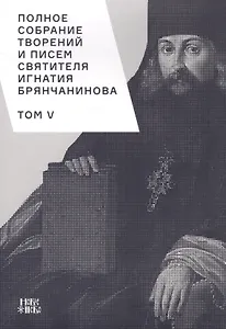Полное собрание творений и писем святителя Игнатия Брянчанинова. Том V