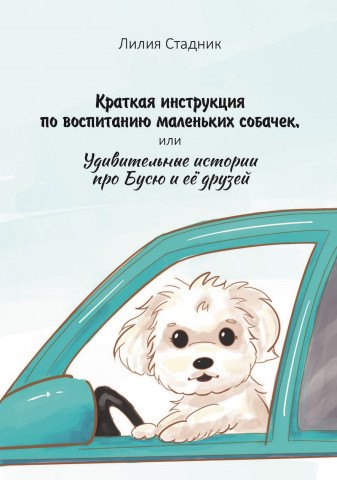 

Краткая инструкция по воспитанию маленьких собачек, или Удивительные истории про Бусю и её друзей