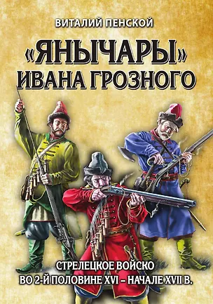 Книга Янычары Ивана Грозного: стрелецкое войско во 2-й половине XVI – начале XVII вв. ()