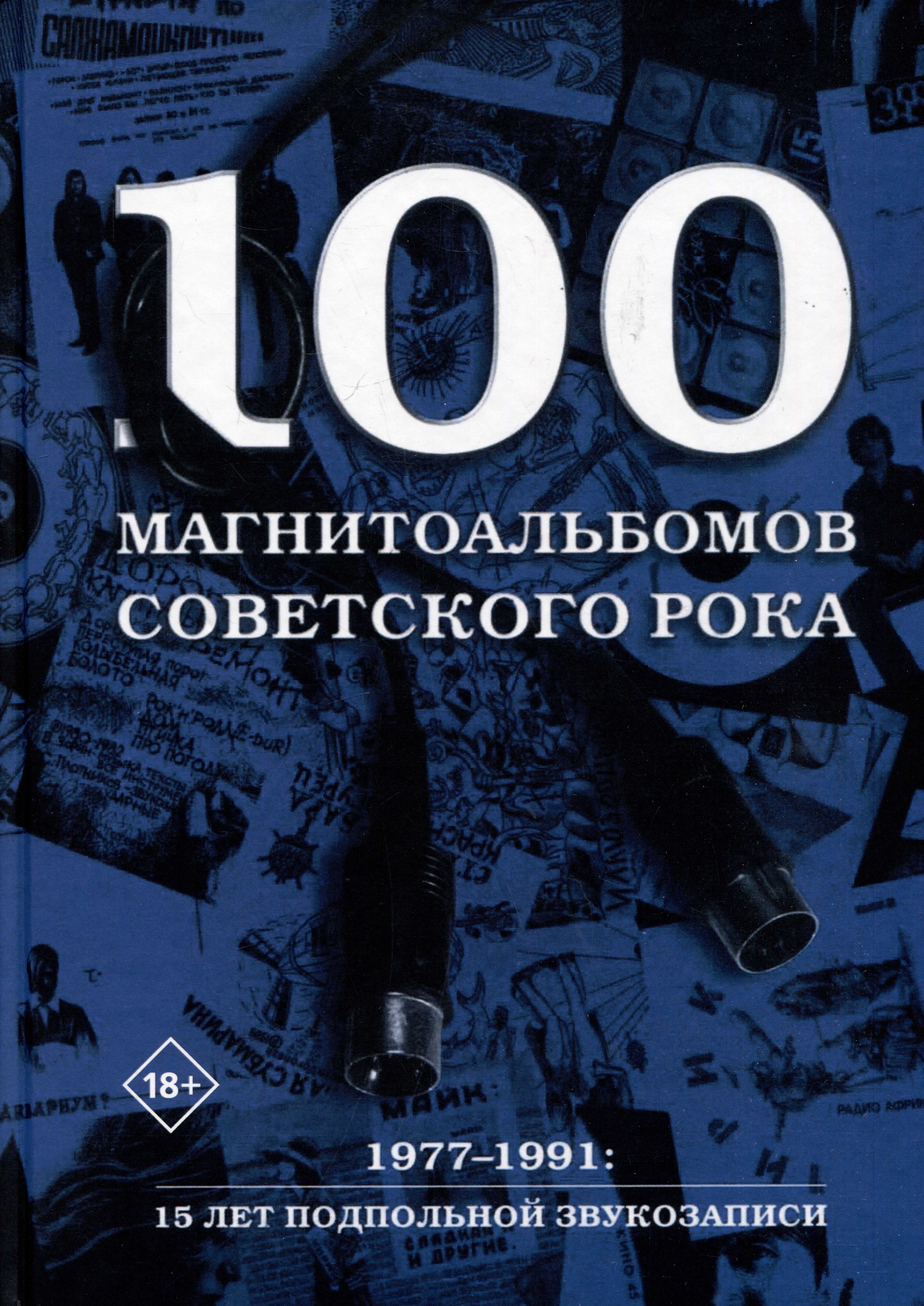 

100 магнитоальбомов советского рока. Избранные страницы истории отечественного рока. 1977-1991: 15 лет подпольной звукозаписи