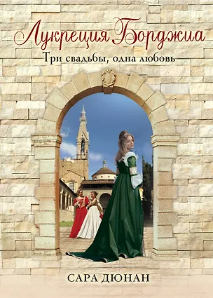 Книга Лукреция Борджиа. Три свадьбы, одна любовь (Сара Дюнан)