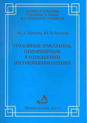 Книга Уголовные наказания, применяемые в отношении несовершеннолетних / (мягк) (Теория и практика уголовного права и уголовного процесса). Кашуба Ю., Бакаева Ю. (УчКнига) ()