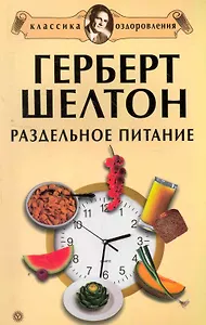 Герберт Шелтон: Раздельное питание. Сборник